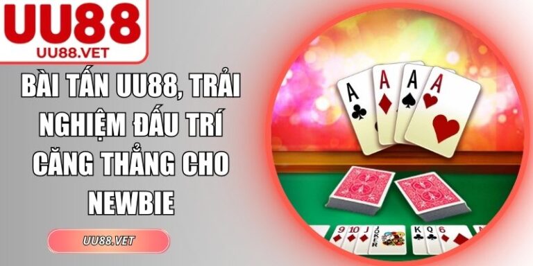 Bài Tấn UU88, Trải Nghiệm Đấu Trí Căng Thẳng Cho Newbie 1 Bài Tấn UU88
