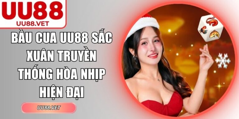 Bầu Cua UU88 Sắc Xuân Truyền Thống Hòa Nhịp Hiện Đại 7 bầu cua UU88