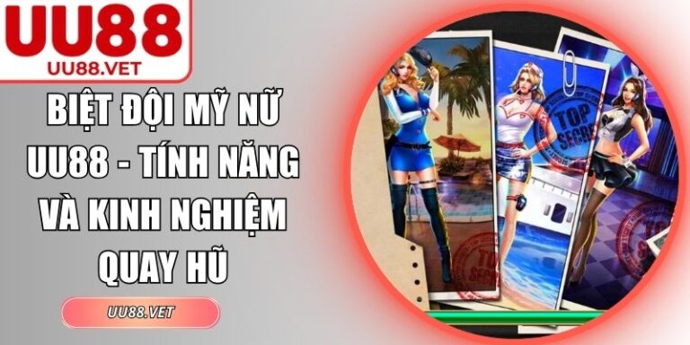 Biệt Đội Mỹ Nữ UU88 - Tính Năng Và Kinh Nghiệm Quay Hũ 6 Biệt Đội Mỹ Nữ UU88