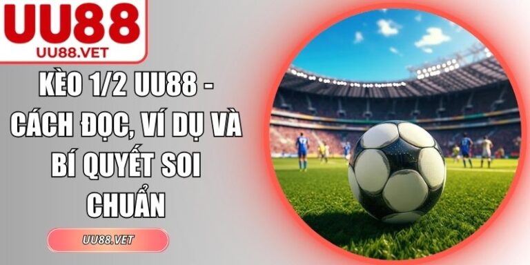 Kèo 1/2 UU88 - Cách Đọc, Ví Dụ Và Bí Quyết Soi Chuẩn 8 Kèo 1/2 UU88