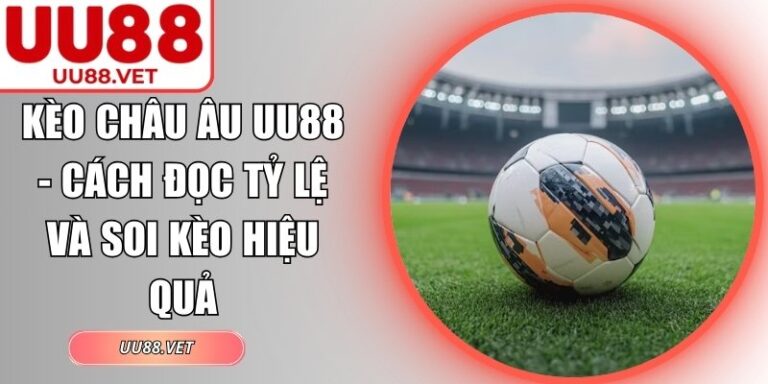 Kèo Châu Âu UU88 - Cách Đọc Tỷ Lệ Và Soi Kèo Hiệu Quả 9 Kèo châu Âu UU88