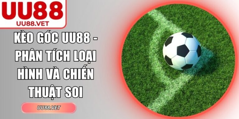 Kèo Góc UU88 - Phân Tích Loại Hình Và Chiến Thuật Soi 10 Kèo góc UU88