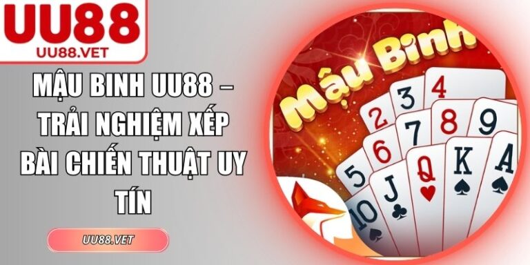 Mậu Binh UU88 – Trải Nghiệm Xếp Bài Chiến Thuật Uy Tín 2 Mậu Binh UU88