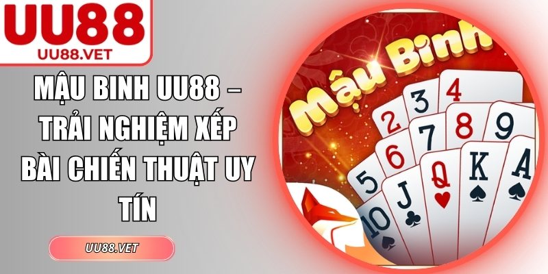 Mậu Binh UU88 – Trải Nghiệm Xếp Bài Chiến Thuật Uy Tín 2 Mậu Binh UU88