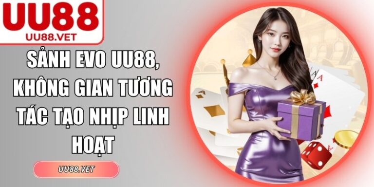 Sảnh EVO UU88, Không Gian Tương Tác Tạo Nhịp Linh Hoạt 5 Sảnh EVO UU88