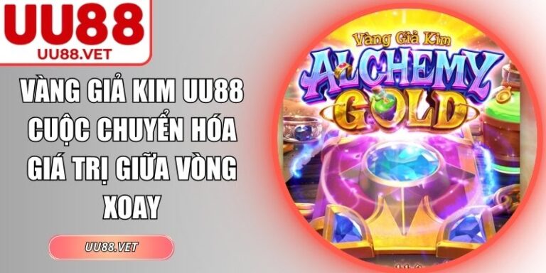 Vàng Giả Kim UU88 Cuộc Chuyển Hóa Giá Trị Giữa Vòng Xoay 1 Vàng giả kim UU88