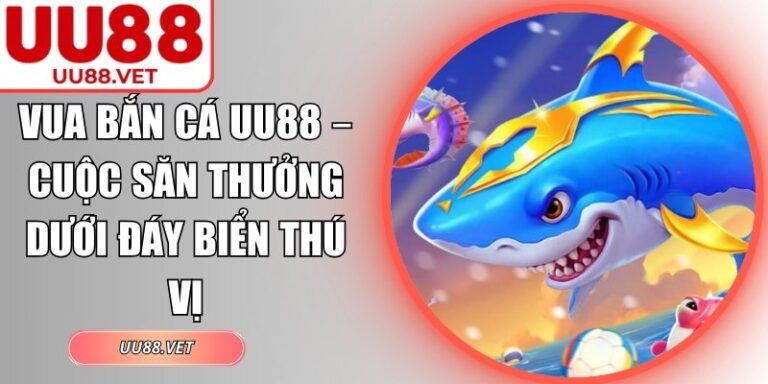 Vua Bắn Cá UU88 – Cuộc Săn Thưởng Dưới Đáy Biển Thú Vị 10 vua bắn cá UU88