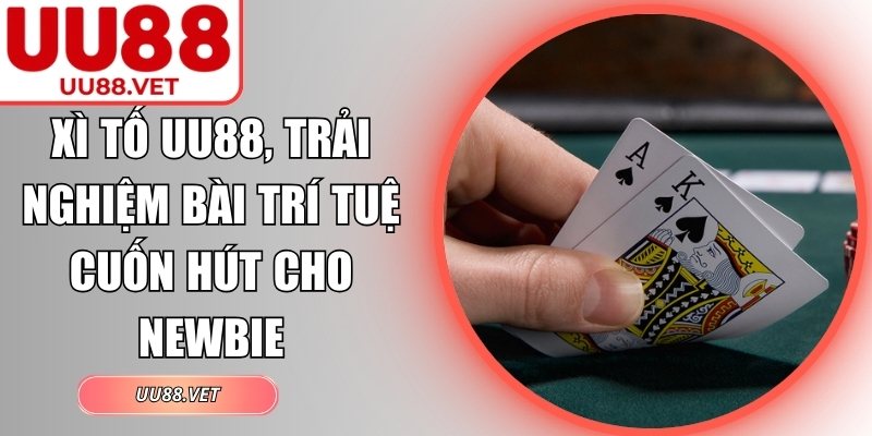 Xì Tố UU88, Trải Nghiệm Bài Trí Tuệ Cuốn Hút Cho Newbie 4 Xì tố UU88